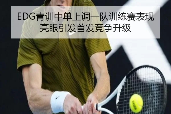 EDG青训中单上调一队训练赛表现亮眼引发首发竞争升级 | JIUYOU